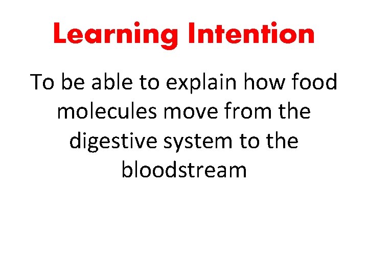 Learning Intention To be able to explain how food molecules move from the digestive