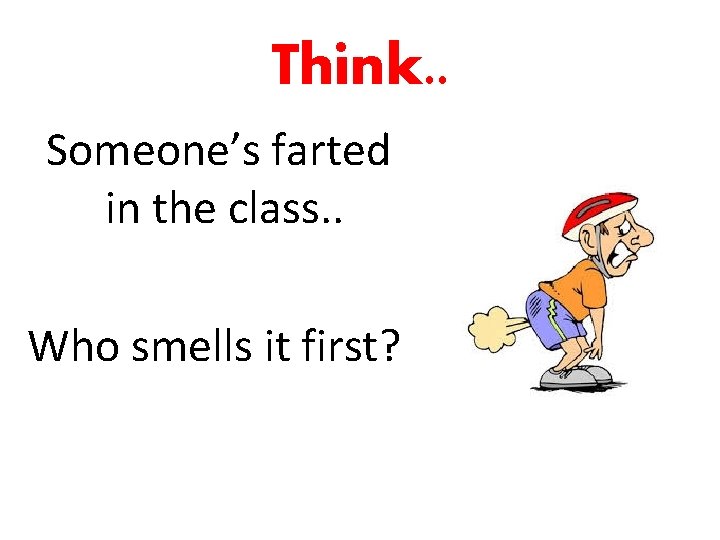 Think. . Someone’s farted in the class. . Who smells it first? 