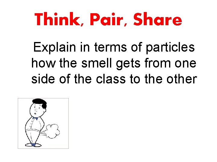 Think, Pair, Share Explain in terms of particles how the smell gets from one