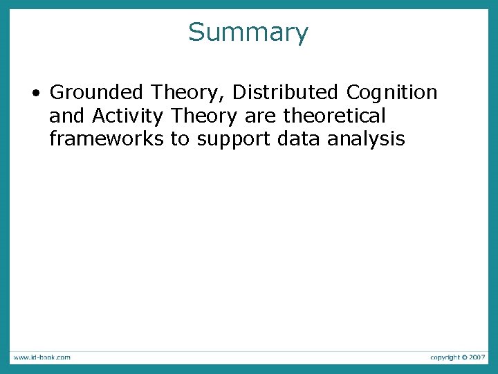 Summary • Grounded Theory, Distributed Cognition and Activity Theory are theoretical frameworks to support