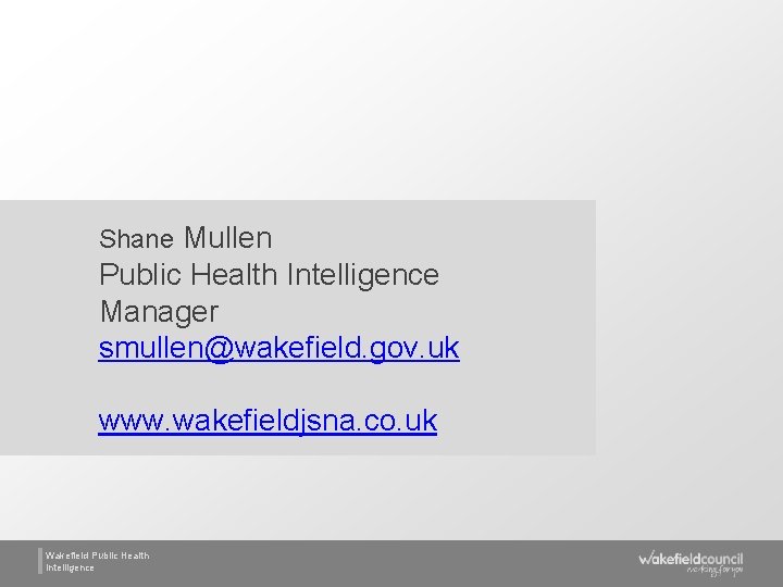 Shane Mullen Public Health Intelligence Manager smullen@wakefield. gov. uk www. wakefieldjsna. co. uk Wakefield