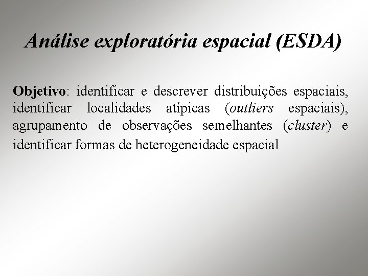 Análise exploratória espacial (ESDA) Objetivo: identificar e descrever distribuições espaciais, identificar localidades atípicas (outliers
