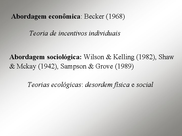 Abordagem econômica: Becker (1968) Teoria de incentivos individuais Abordagem sociológica: Wilson & Kelling (1982),