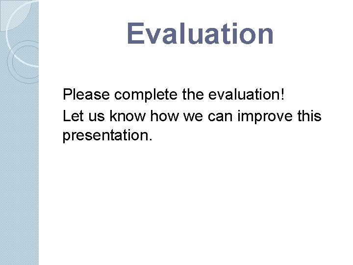 Evaluation Please complete the evaluation! Let us know how we can improve this presentation. Evaluation Please complete the evaluation! Let us know how we can improve this presentation.