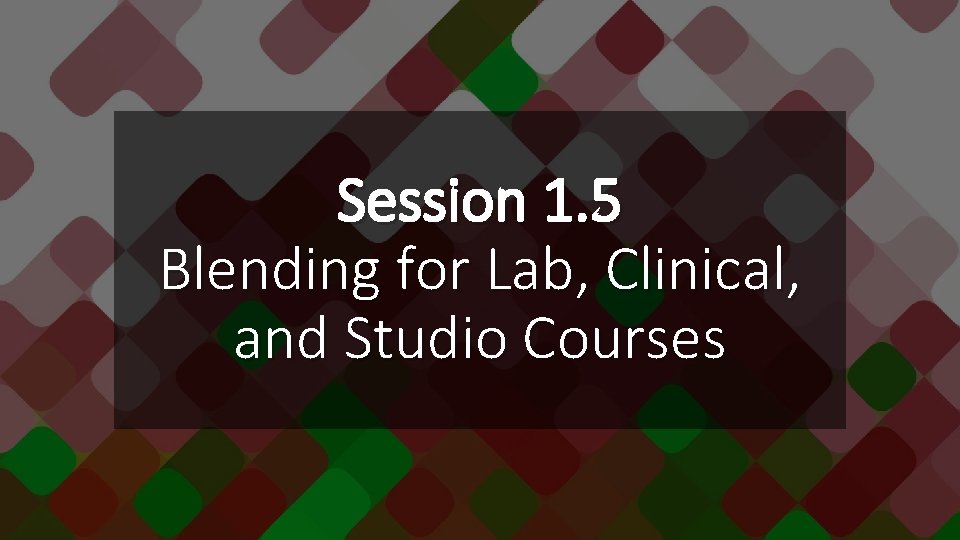 Session 1. 5 Blending for Lab, Clinical, and Studio Courses 