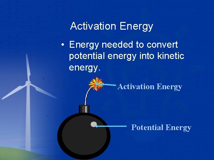 Activation Energy • Energy needed to convert potential energy into kinetic energy. Activation Energy