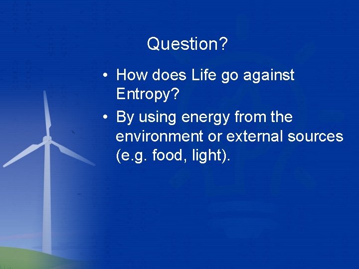 Question? • How does Life go against Entropy? • By using energy from the
