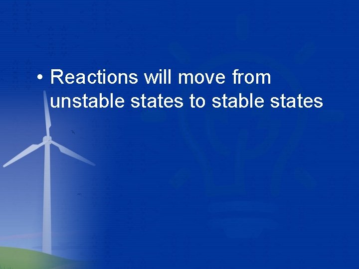  • Reactions will move from unstable states to stable states 