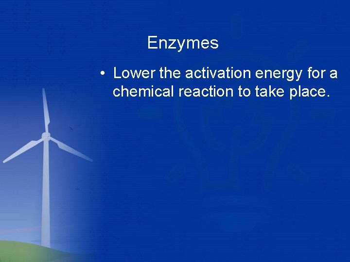 Enzymes • Lower the activation energy for a chemical reaction to take place. 