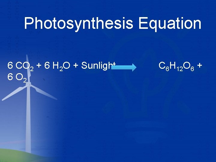 Photosynthesis Equation 6 CO 2 + 6 H 2 O + Sunlight 6 O