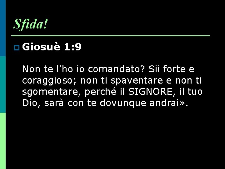 Sfida! p Giosuè 1: 9 Non te l'ho io comandato? Sii forte e coraggioso;