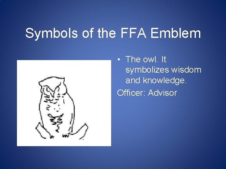 Symbols of the FFA Emblem • The owl. It symbolizes wisdom and knowledge. Officer: