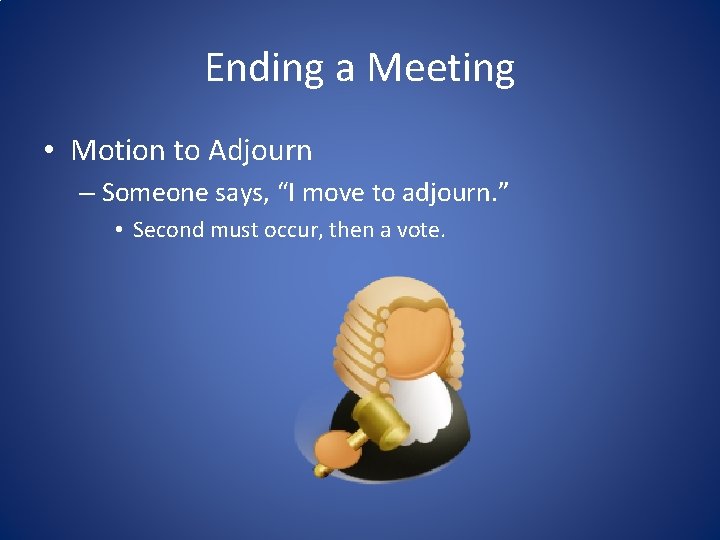 Ending a Meeting • Motion to Adjourn – Someone says, “I move to adjourn.