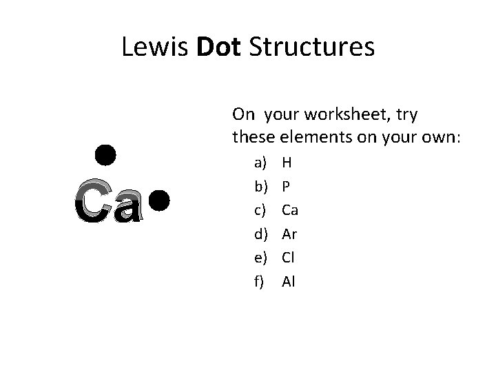 Lewis Dot Structures On your worksheet, try these elements on your own: Ca a)