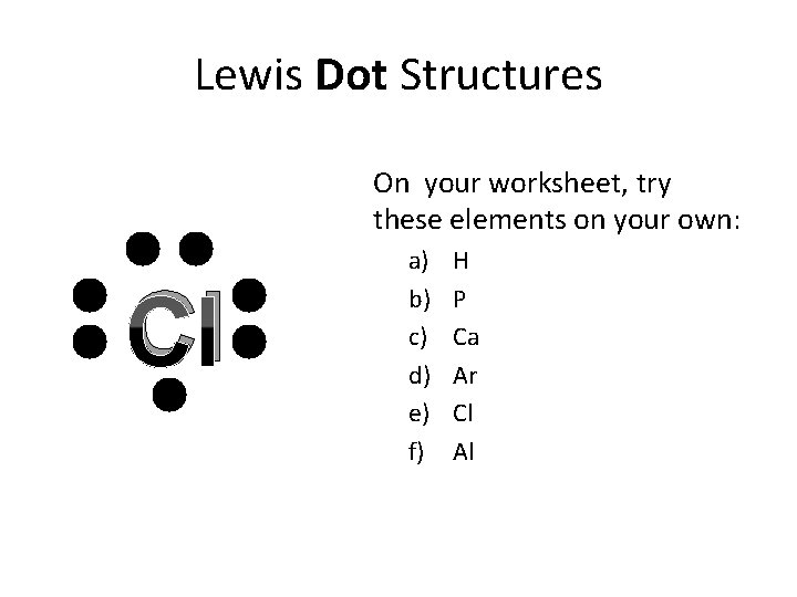 Lewis Dot Structures On your worksheet, try these elements on your own: Cl a)