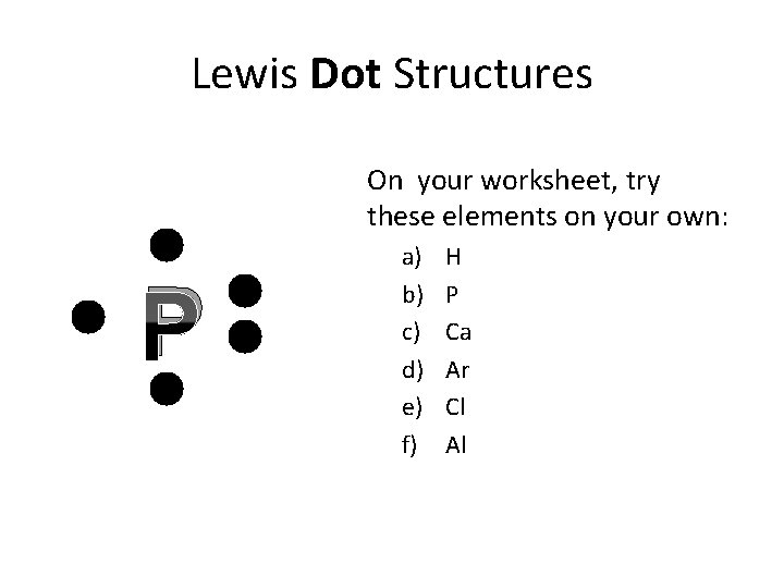 Lewis Dot Structures On your worksheet, try these elements on your own: P a)