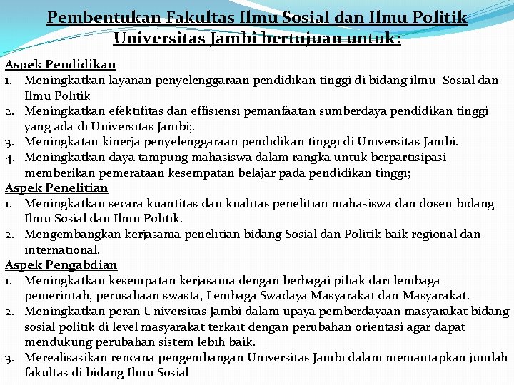 Pembentukan Fakultas Ilmu Sosial dan Ilmu Politik Universitas Jambi bertujuan untuk: Aspek Pendidikan 1.