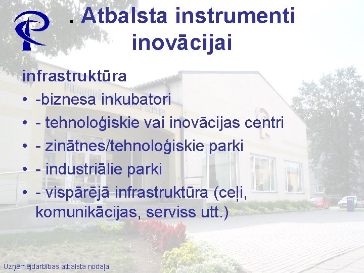 . Atbalsta instrumenti inovācijai infrastruktūra • -biznesa inkubatori • - tehnoloģiskie vai inovācijas centri