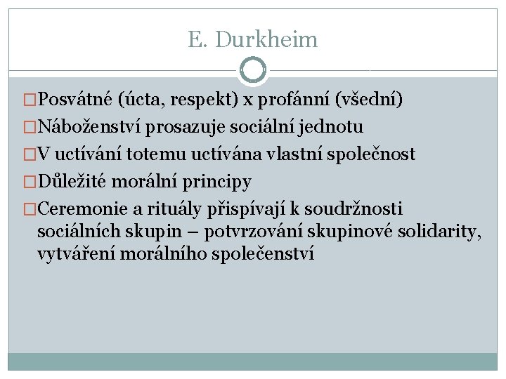 E. Durkheim �Posvátné (úcta, respekt) x profánní (všední) �Náboženství prosazuje sociální jednotu �V uctívání