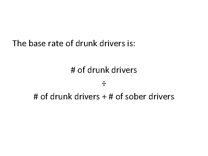 The base rate of drunk drivers is: # of drunk drivers ÷ # of