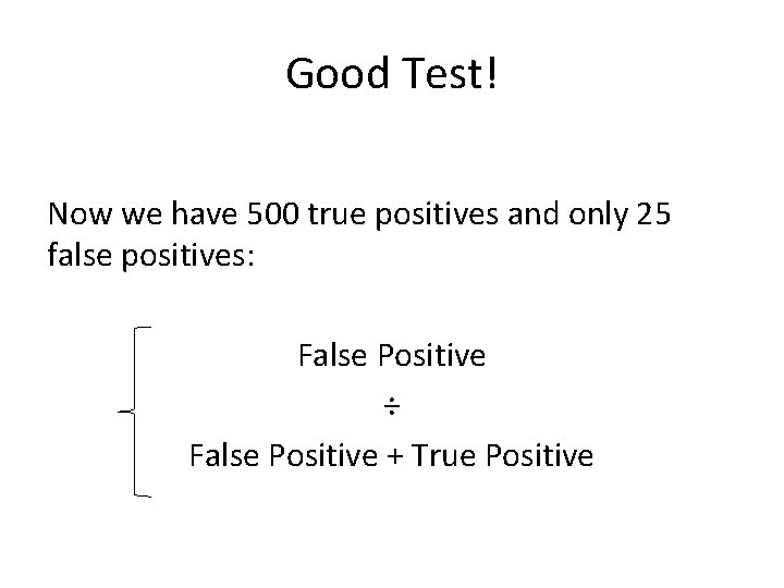 Good Test! Now we have 500 true positives and only 25 false positives: False