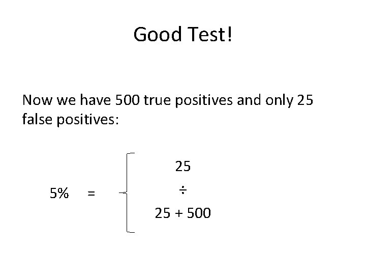 Good Test! Now we have 500 true positives and only 25 false positives: 5%