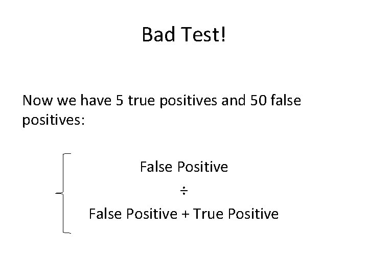 Bad Test! Now we have 5 true positives and 50 false positives: False Positive