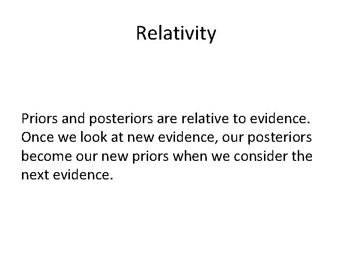 Relativity Priors and posteriors are relative to evidence. Once we look at new evidence,