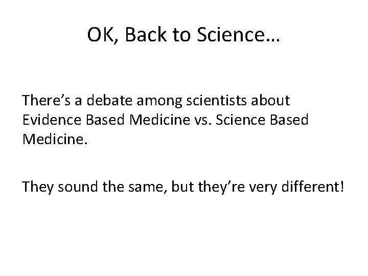 OK, Back to Science… There’s a debate among scientists about Evidence Based Medicine vs.