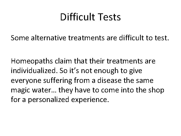Difficult Tests Some alternative treatments are difficult to test. Homeopaths claim that their treatments