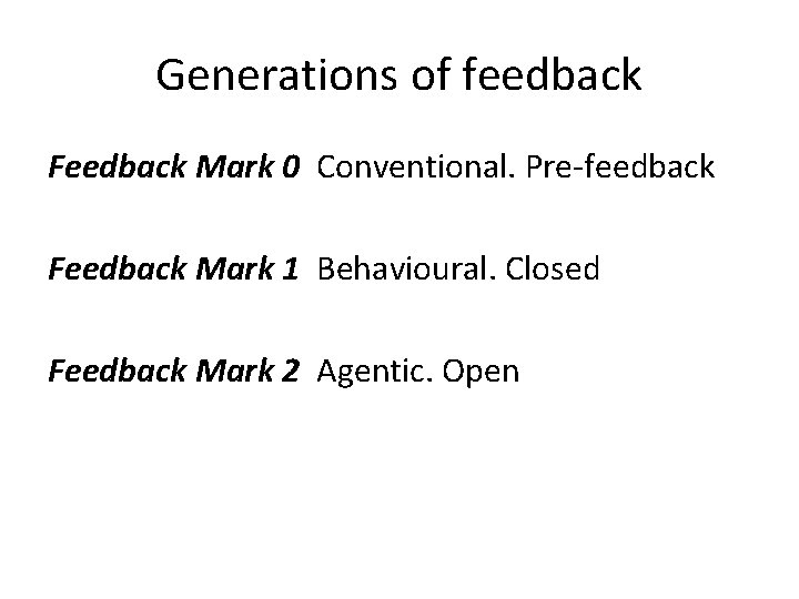 Generations of feedback Feedback Mark 0 Conventional. Pre-feedback Feedback Mark 1 Behavioural. Closed Feedback
