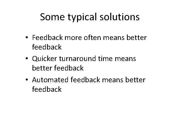 Some typical solutions • Feedback more often means better feedback • Quicker turnaround time