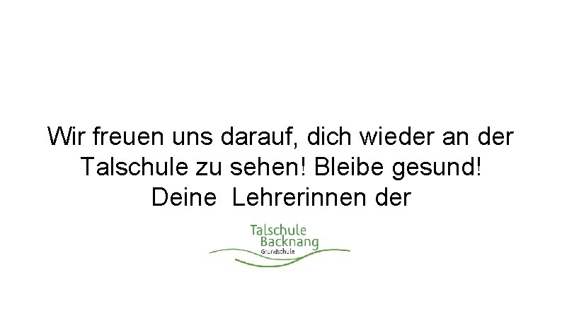 Wir freuen uns darauf, dich wieder an der Talschule zu sehen! Bleibe gesund! Deine