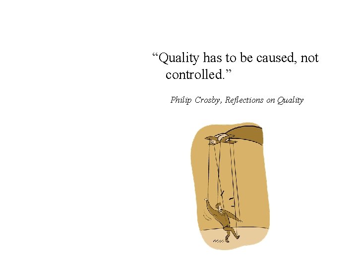 “Quality has to be caused, not controlled. ” Philip Crosby, Reflections on Quality 