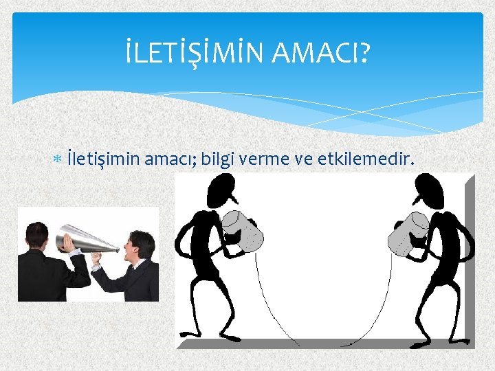 İLETİŞİMİN AMACI? İletişimin amacı; bilgi verme ve etkilemedir. 