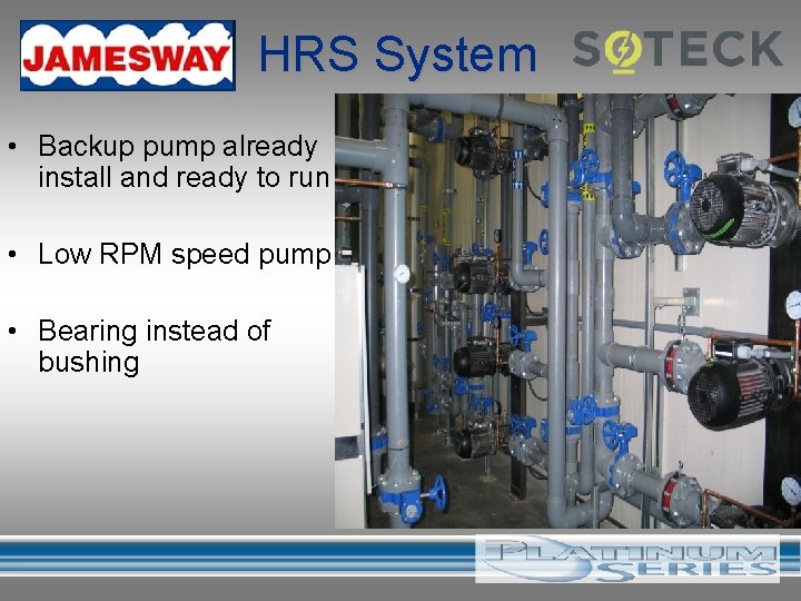 HRS System • Backup pump already install and ready to run • Low RPM