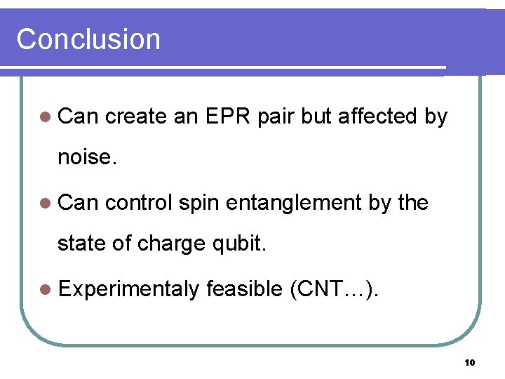 Conclusion l Can create an EPR pair but affected by noise. l Can control
