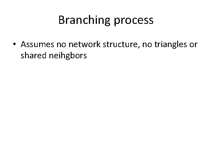 Branching process • Assumes no network structure, no triangles or shared neihgbors 
