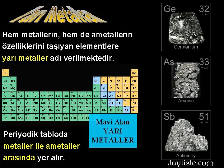 Hem metallerin, hem de ametallerin özelliklerini taşıyan elementlere yarı metaller adı verilmektedir. Periyodik tabloda