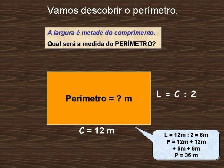 Vamos descobrir o perímetro. A largura é metade do comprimento. Qual será a medida