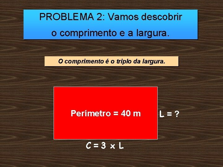 PROBLEMA 2: Vamos descobrir o comprimento e a largura. O comprimento é o triplo