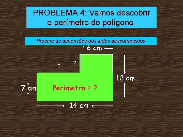 PROBLEMA 4: Vamos descobrir o perímetro do polígono. Procura as dimensões dos lados desconhecidos