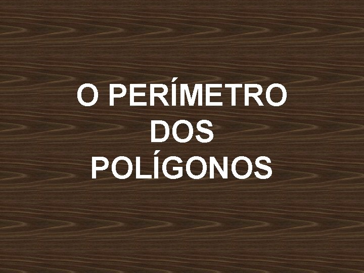 O PERÍMETRO DOS POLÍGONOS 