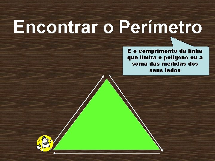 Encontrar o Perímetro É o comprimento da linha que limita o polígono ou a