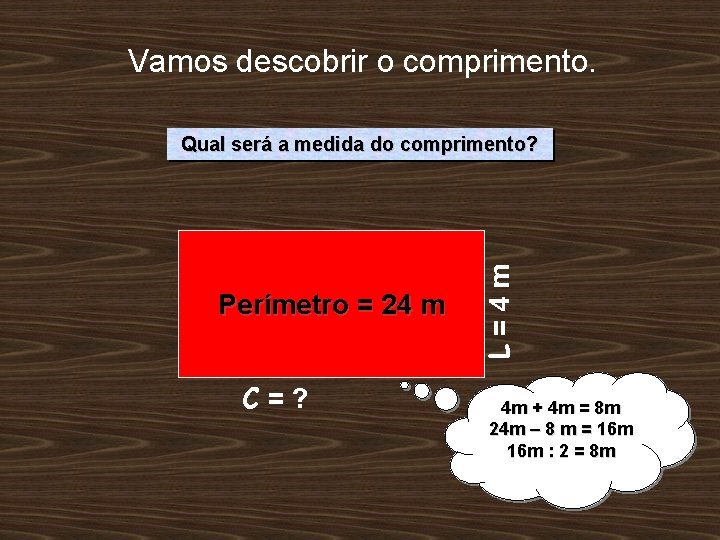 Vamos descobrir o comprimento. Perímetro = 24 m C=? L=4 m Qual será a