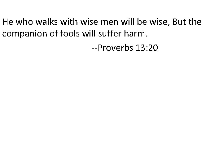He who walks with wise men will be wise, But the companion of fools