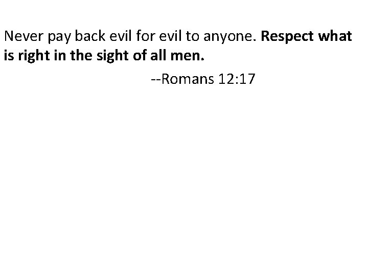 Never pay back evil for evil to anyone. Respect what is right in the