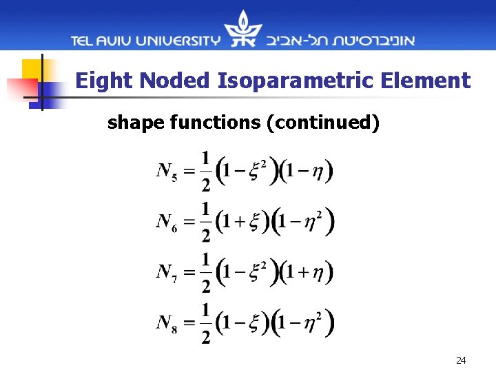 Eight Noded Isoparametric Element shape functions (continued) 24 