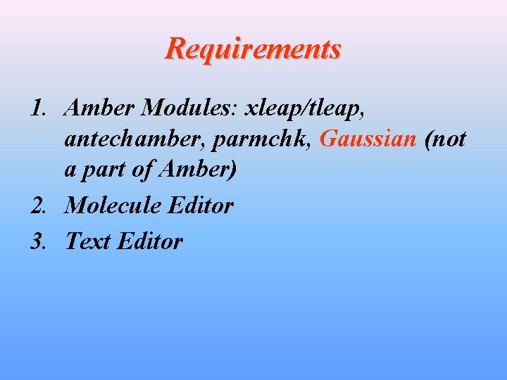 Requirements 1. Amber Modules: xleap/tleap, antechamber, parmchk, Gaussian (not a part of Amber) 2.