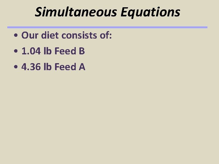 Simultaneous Equations • Our diet consists of: • 1. 04 lb Feed B •